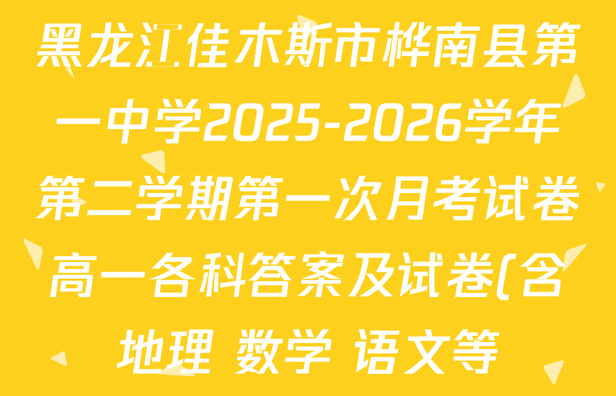 黑龙江佳木斯市桦南县第一中学2025-2026学年第二学期第一次月考试卷高一各科答案及试卷(含地理 数学 语文等) 黑龙江佳木斯市桦南县第一中学2025-2026学年第二学期第一次月考试卷高一各科答案及试卷(含地理 数学 语文等)